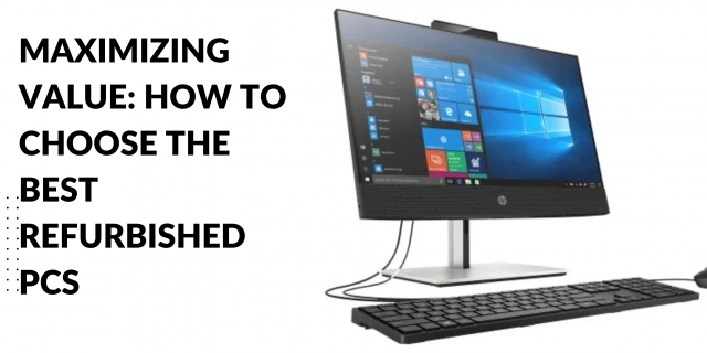 Maximizing Value: How to Choose the Best Refurbished PCs